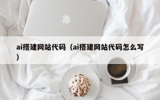 辽源ai搭建网站代码（ai搭建网站代码怎么写）