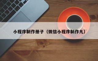 辽源小程序制作册子（微信小程序制作凡）