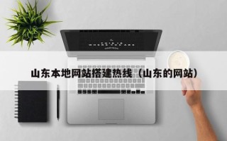 辽源山东本地网站搭建热线（山东的网站）
