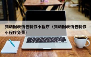 辽源狗动图表情包制作小程序（狗动图表情包制作小程序免费）