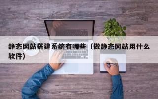辽源静态网站搭建系统有哪些（做静态网站用什么软件）