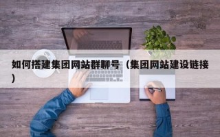 辽源如何搭建集团网站群聊号（集团网站建设链接）