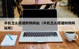 辽源手机怎么搭建购物网站（手机怎么搭建购物网站呢）