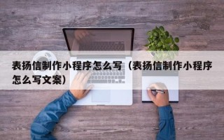 辽源表扬信制作小程序怎么写（表扬信制作小程序怎么写文案）