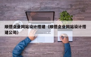 辽源顺德企业网站设计搭建（顺德企业网站设计搭建公司）