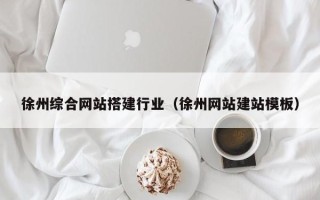 辽源徐州综合网站搭建行业（徐州网站建站模板）