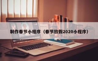 辽源制作春节小程序（春节放假2020小程序）