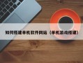 辽源如何搭建单机软件网站（单机游戏搭建）