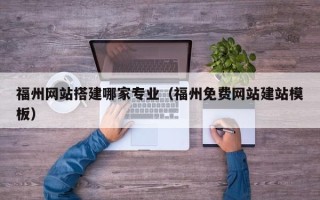 辽源福州网站搭建哪家专业（福州免费网站建站模板）