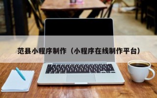 辽源范县小程序制作（小程序在线制作平台）