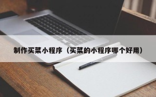 辽源制作买菜小程序（买菜的小程序哪个好用）