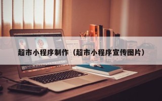 辽源超市小程序制作（超市小程序宣传图片）
