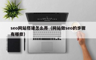 辽源seo网站搭建怎么弄（网站做seo的步骤有哪些）